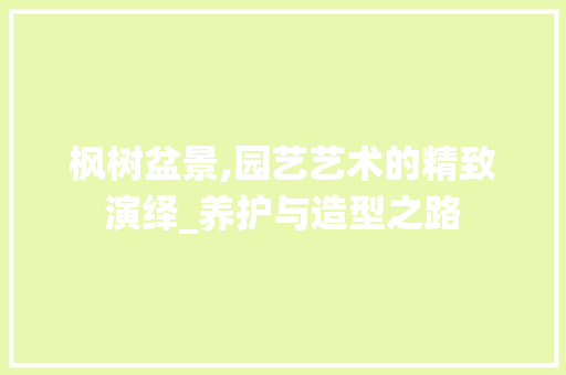 枫树盆景,园艺艺术的精致演绎_养护与造型之路 水果育苗