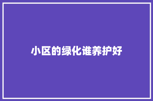 小区的绿化谁养护好