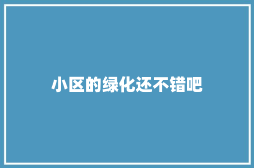 小区的绿化还不错吧