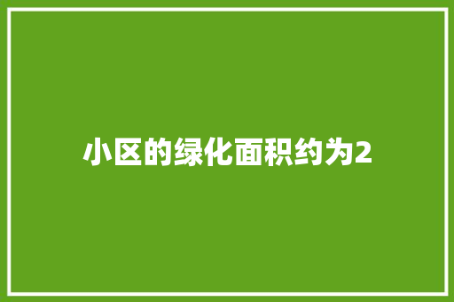 小区的绿化面积约为2