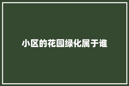 小区的花园绿化属于谁