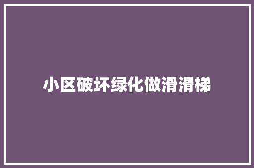 小区破坏绿化做滑滑梯