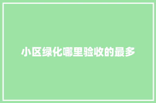 小区绿化哪里验收的最多