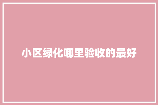 小区绿化哪里验收的最好