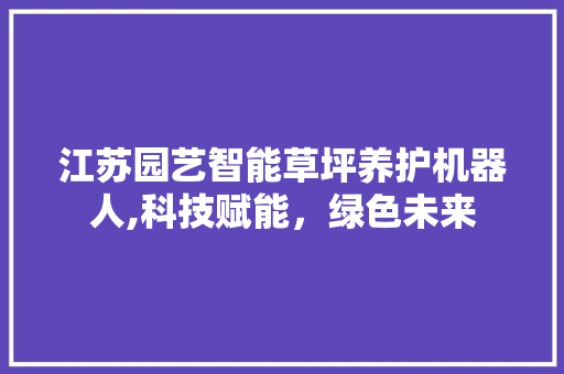 江苏园艺智能草坪养护机器人,科技赋能，绿色未来