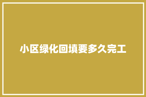 小区绿化回填要多久完工