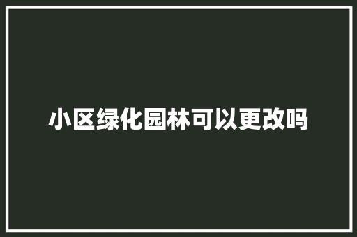 小区绿化园林可以更改吗