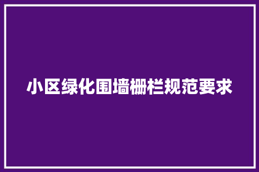 小区绿化围墙栅栏规范要求