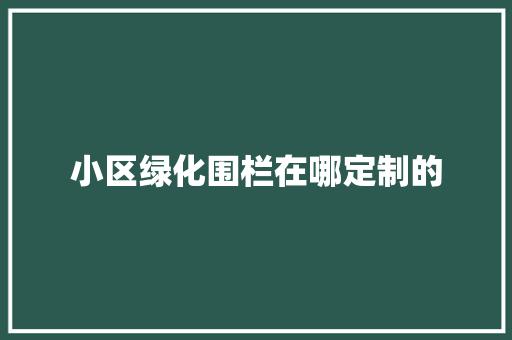 小区绿化围栏在哪定制的