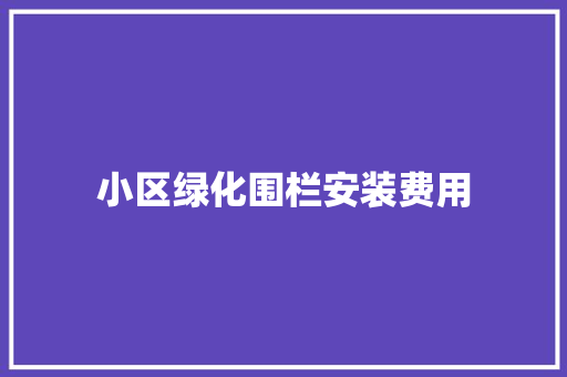 小区绿化围栏安装费用