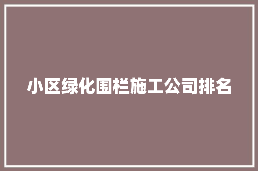 小区绿化围栏施工公司排名