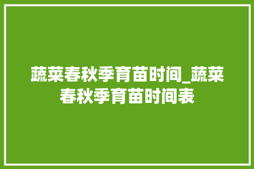 蔬菜春秋季育苗时间_蔬菜春秋季育苗时间表