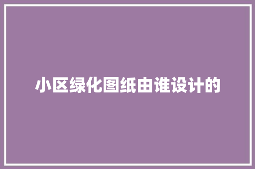 小区绿化图纸由谁设计的
