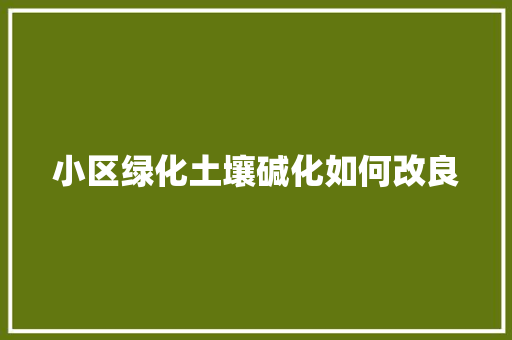 小区绿化土壤碱化如何改良 花卉育苗