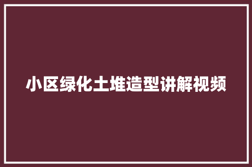 小区绿化土堆造型讲解视频