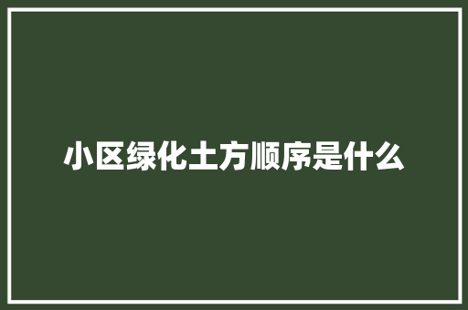小区绿化土方顺序是什么