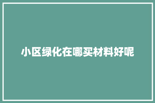 小区绿化在哪买材料好呢