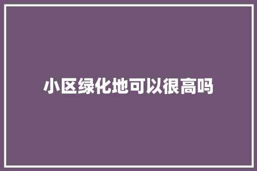 小区绿化地可以很高吗
