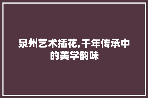 泉州艺术插花,千年传承中的美学韵味