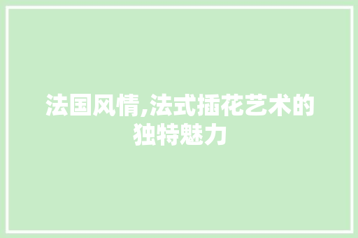 法国风情,法式插花艺术的独特魅力