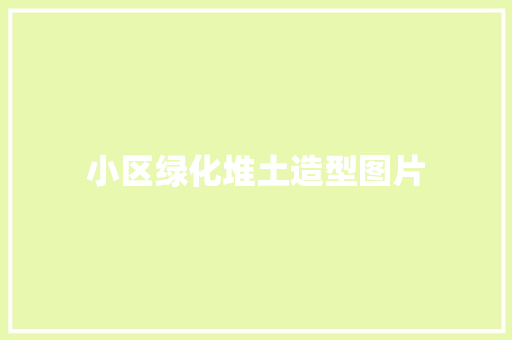 小区绿化堆土造型图片