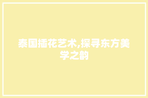 泰国插花艺术,探寻东方美学之韵