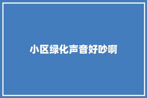小区绿化声音好吵啊