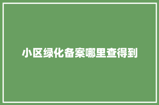 小区绿化备案哪里查得到