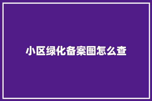 小区绿化备案图怎么查
