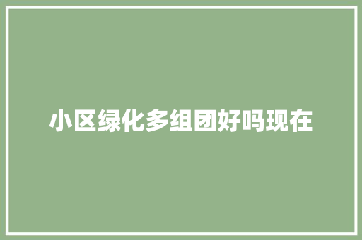 小区绿化多组团好吗现在