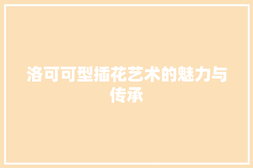 洛可可型插花艺术的魅力与传承 林木育苗
