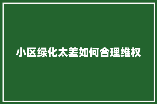 小区绿化太差如何合理维权