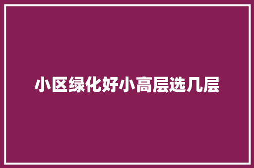 小区绿化好小高层选几层