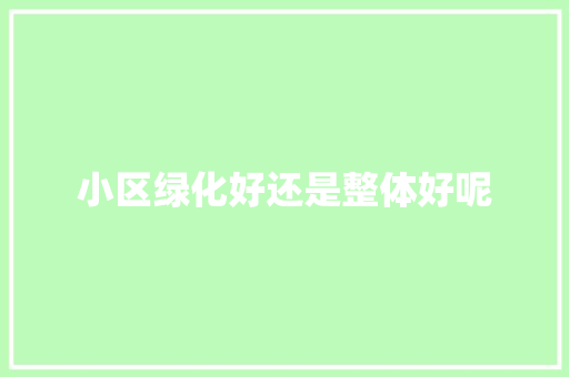 小区绿化好还是整体好呢