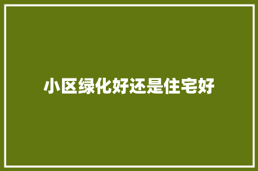 小区绿化好还是住宅好