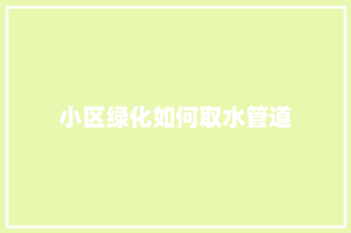 小区绿化如何取水管道 温室育苗