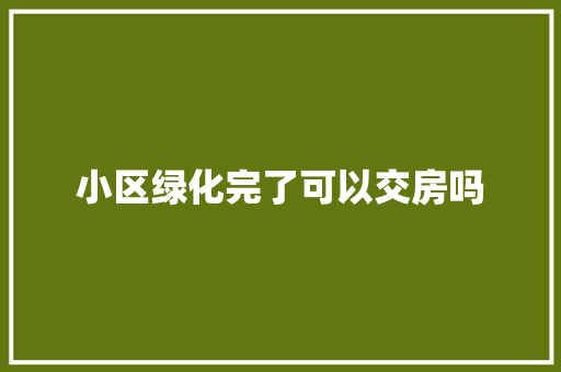 小区绿化完了可以交房吗