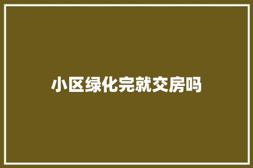 小区绿化完就交房吗
