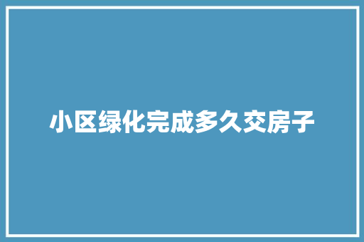 小区绿化完成多久交房子
