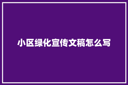 小区绿化宣传文稿怎么写