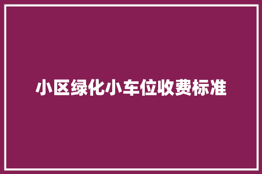 小区绿化小车位收费标准