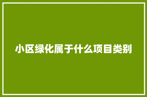 小区绿化属于什么项目类别