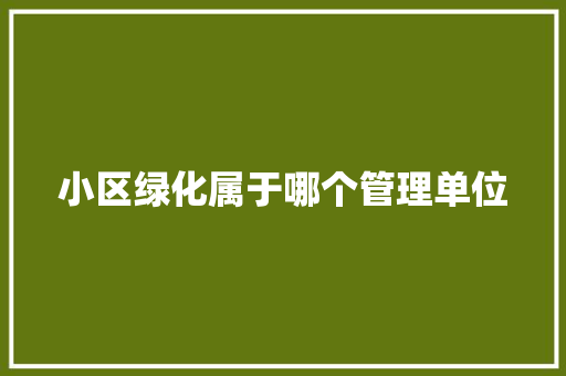 小区绿化属于哪个管理单位