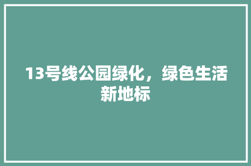 13号线公园绿化，绿色生活新地标
