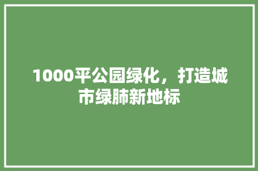 1000平公园绿化，打造城市绿肺新地标