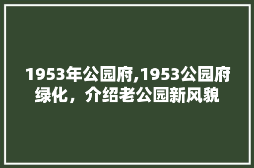 1953年公园府,1953公园府绿化，介绍老公园新风貌 水果育苗