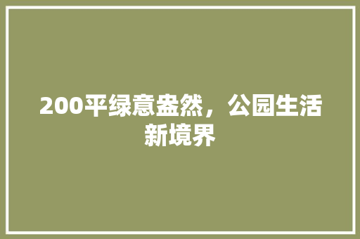 200平绿意盎然，公园生活新境界