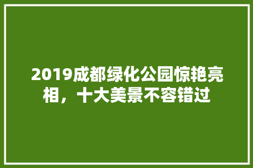2019成都绿化公园惊艳亮相，十大美景不容错过