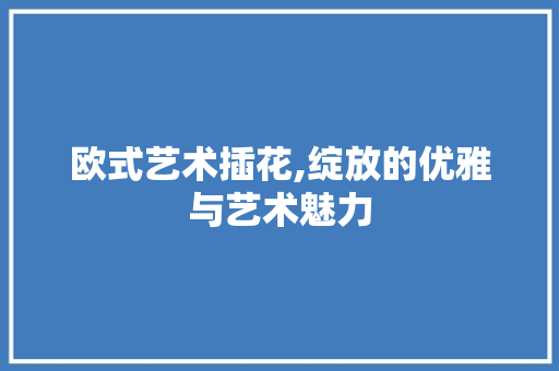 欧式艺术插花,绽放的优雅与艺术魅力 水果育苗