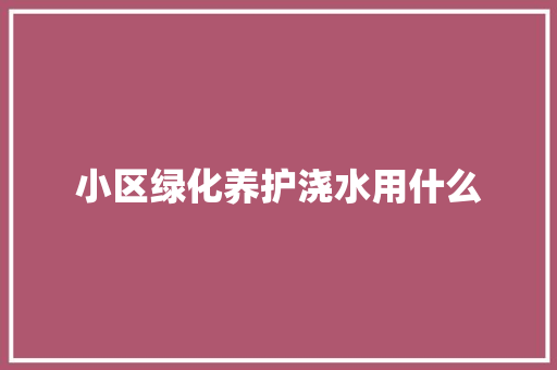 小区绿化养护浇水用什么